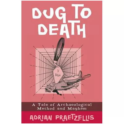 Dug to Death : A Tale of Archaeological Method and Mayhem