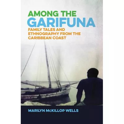 Among the Garifuna: Family Tales &amp; Ethnography from the Caribbean Coast